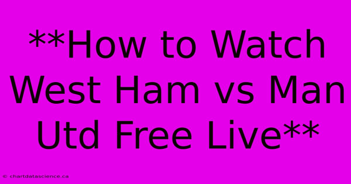 **How To Watch West Ham Vs Man Utd Free Live**