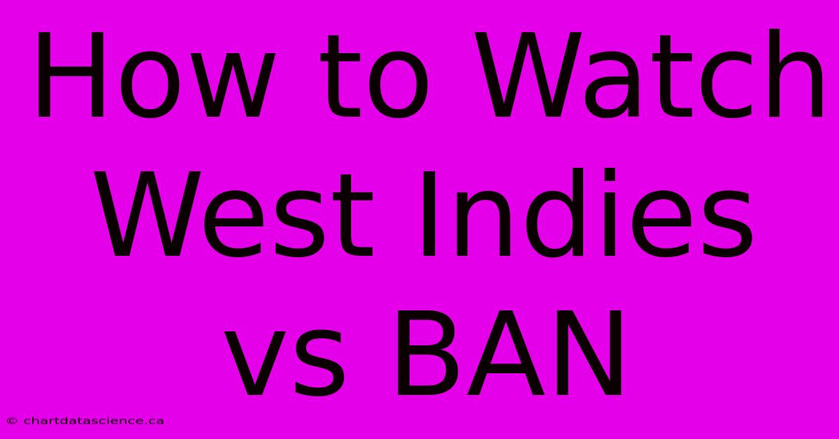 How To Watch West Indies Vs BAN