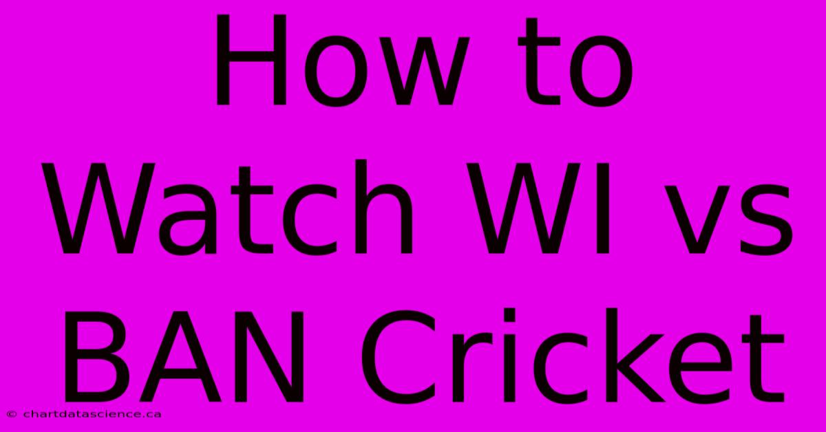 How To Watch WI Vs BAN Cricket