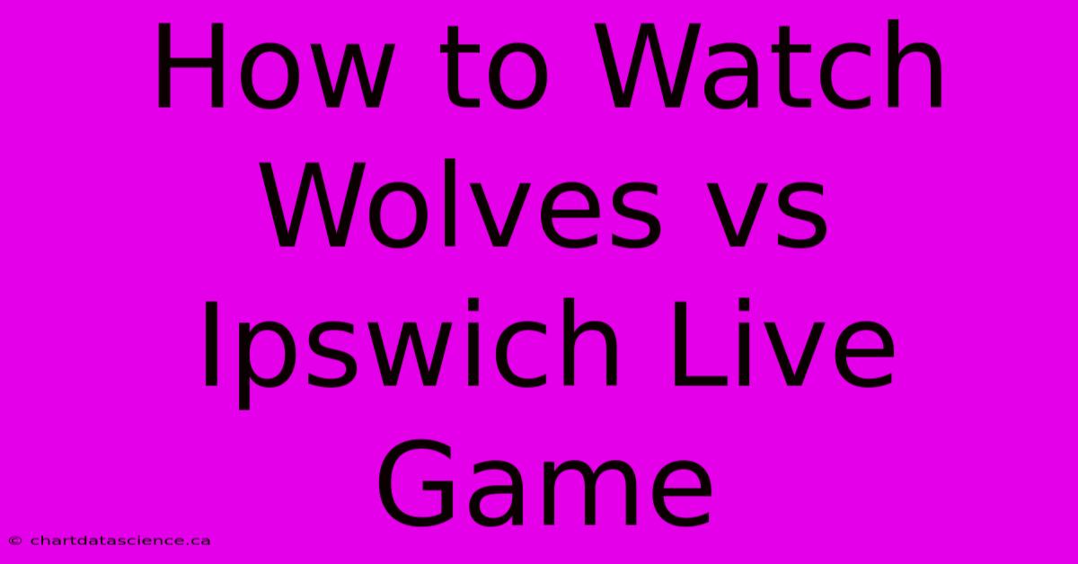 How To Watch Wolves Vs Ipswich Live Game