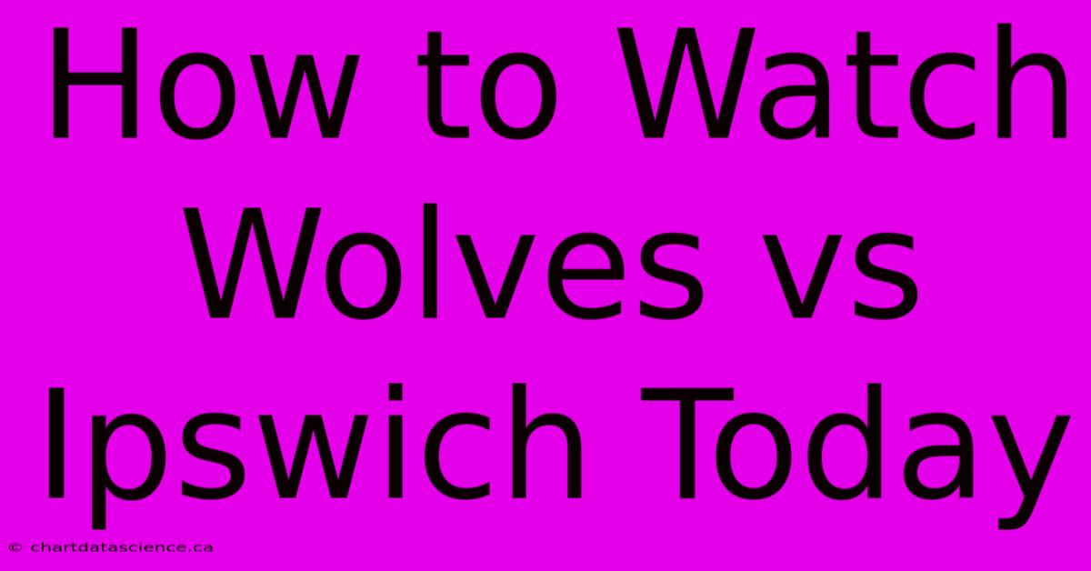 How To Watch Wolves Vs Ipswich Today