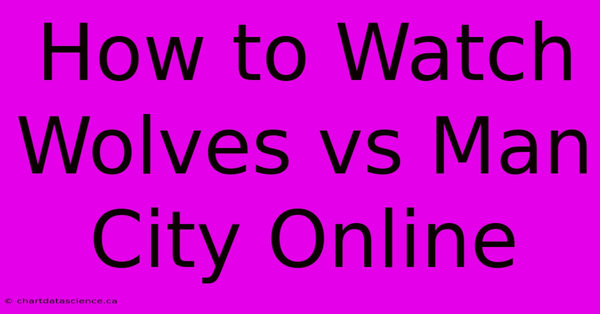 How To Watch Wolves Vs Man City Online 