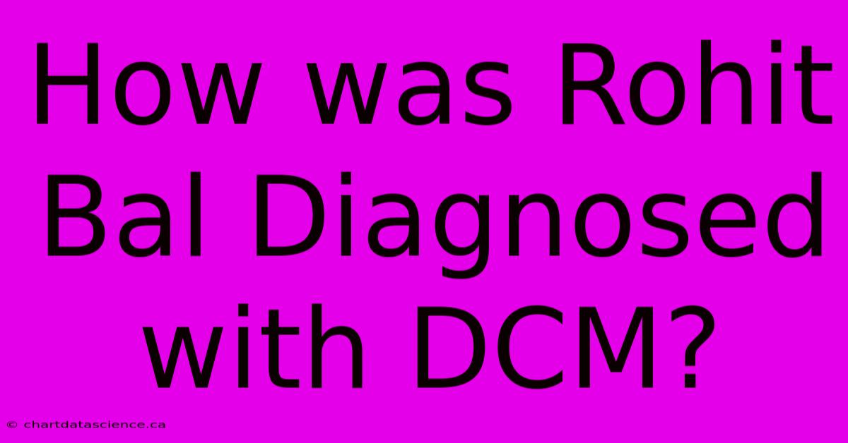 How Was Rohit Bal Diagnosed With DCM? 