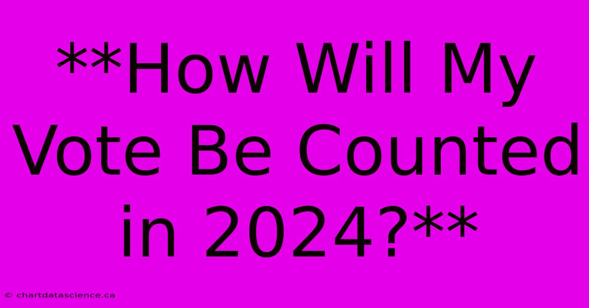 **How Will My Vote Be Counted In 2024?** 