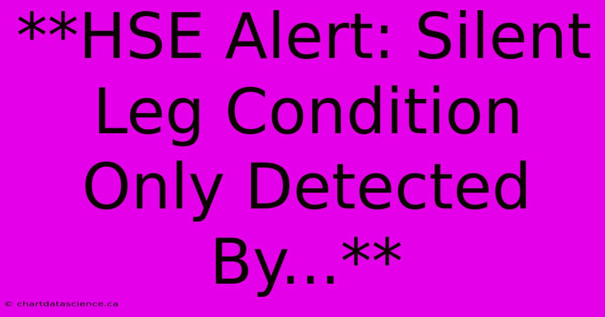 **HSE Alert: Silent Leg Condition Only Detected By...**