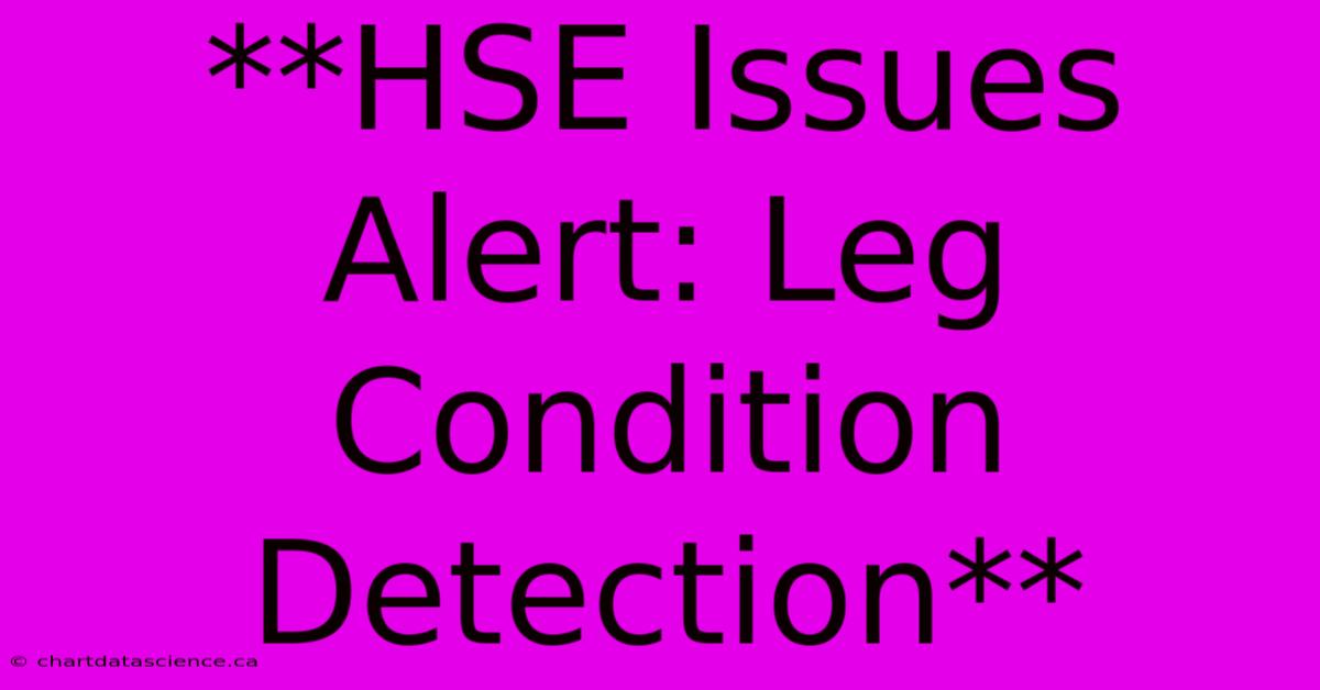 **HSE Issues Alert: Leg Condition Detection**