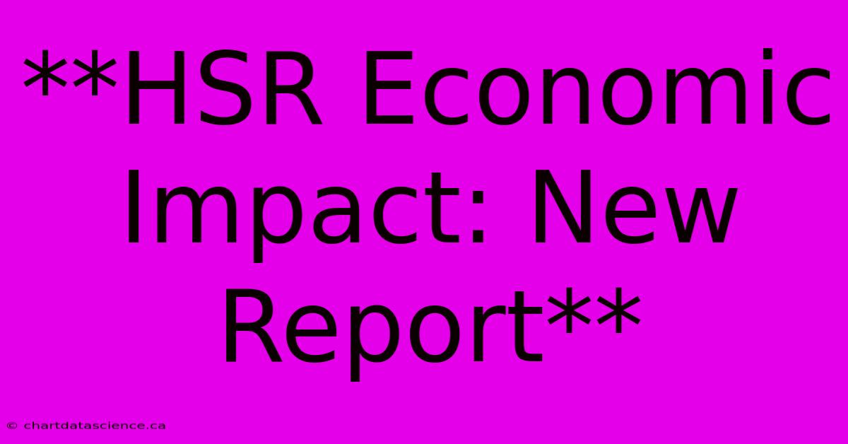 **HSR Economic Impact: New Report**