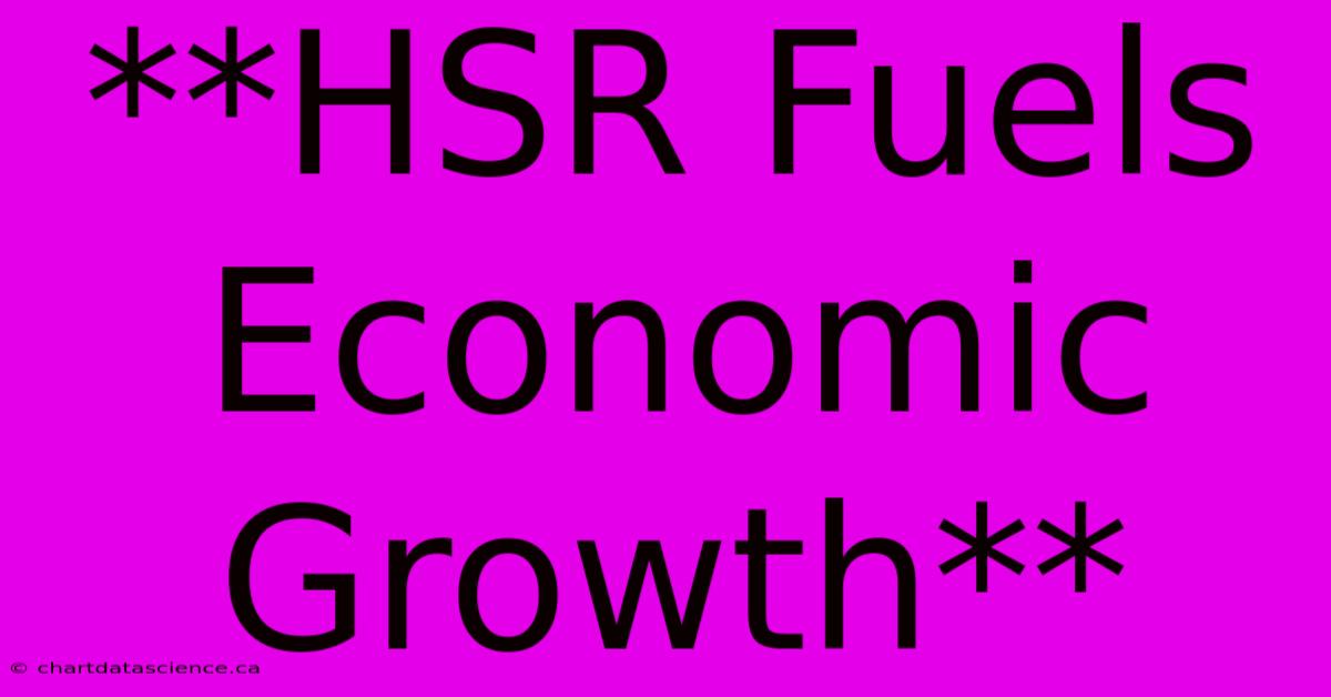 **HSR Fuels Economic Growth**