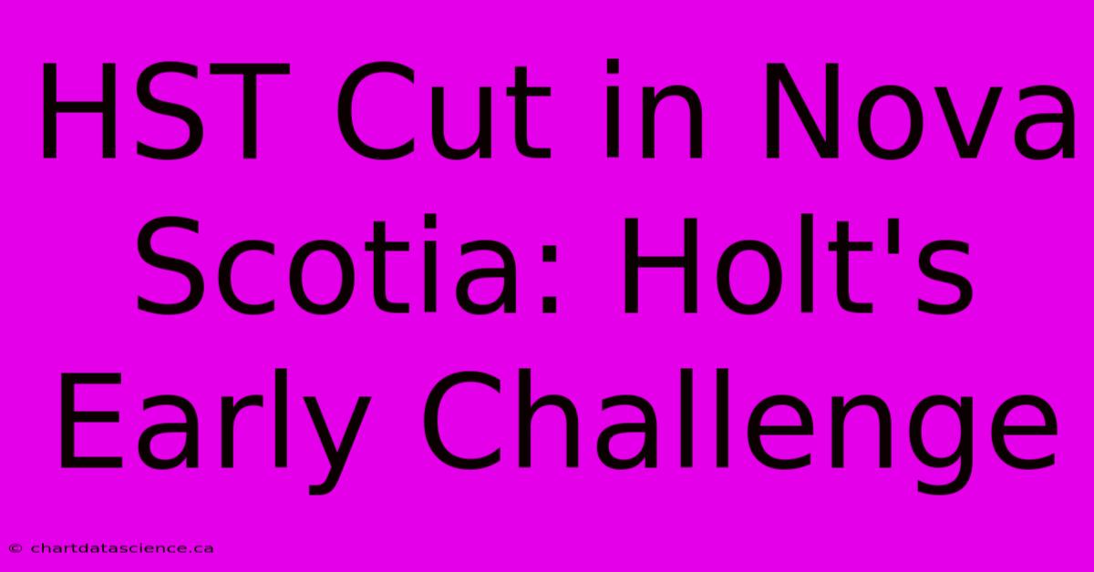 HST Cut In Nova Scotia: Holt's Early Challenge