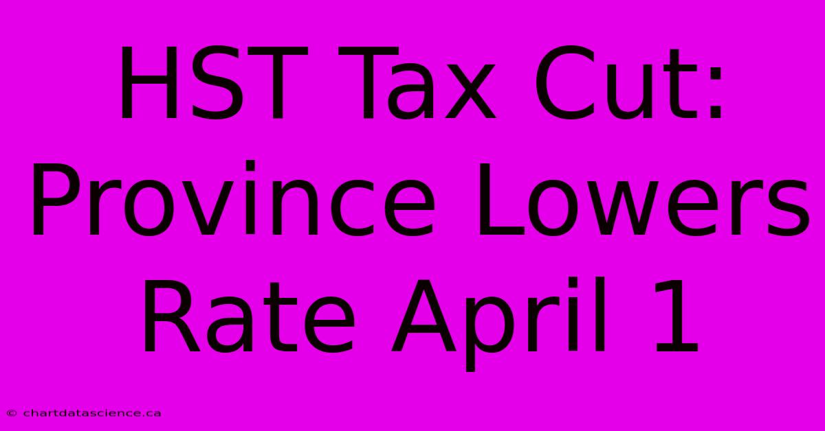 HST Tax Cut: Province Lowers Rate April 1