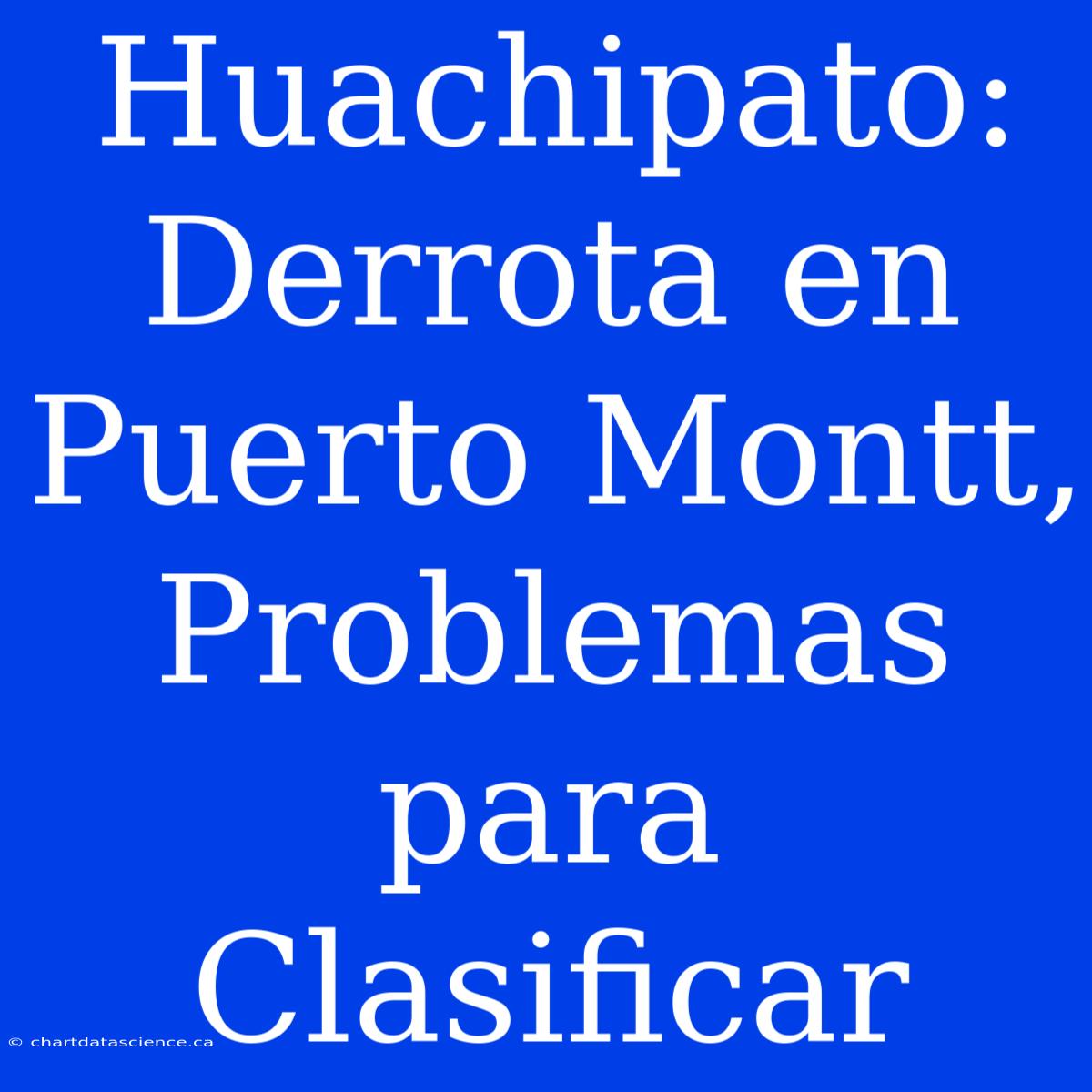 Huachipato: Derrota En Puerto Montt,  Problemas Para Clasificar