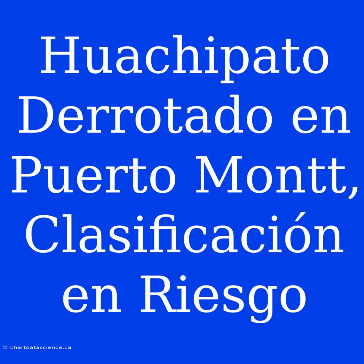 Huachipato Derrotado En Puerto Montt, Clasificación En Riesgo