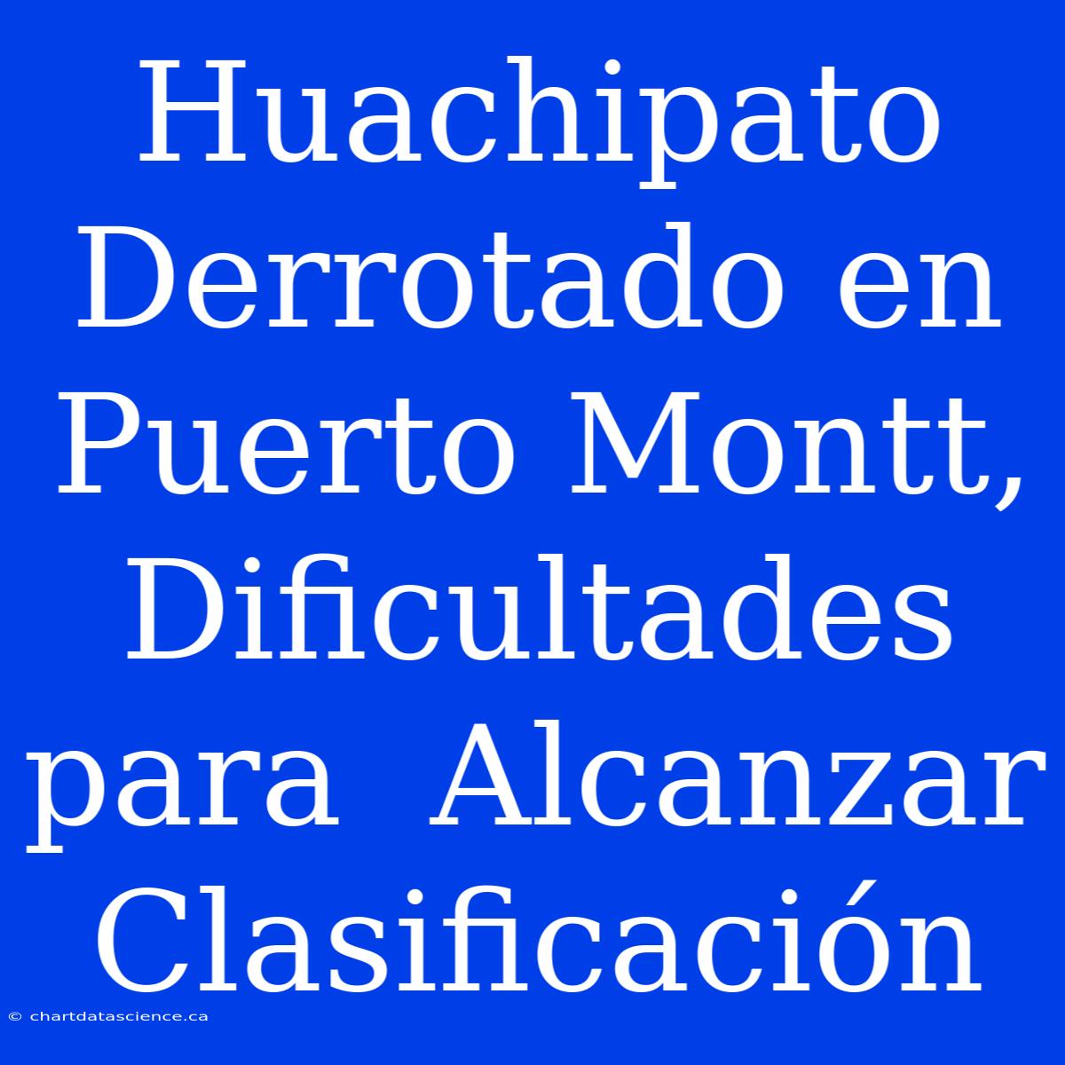 Huachipato Derrotado En Puerto Montt,  Dificultades Para  Alcanzar Clasificación