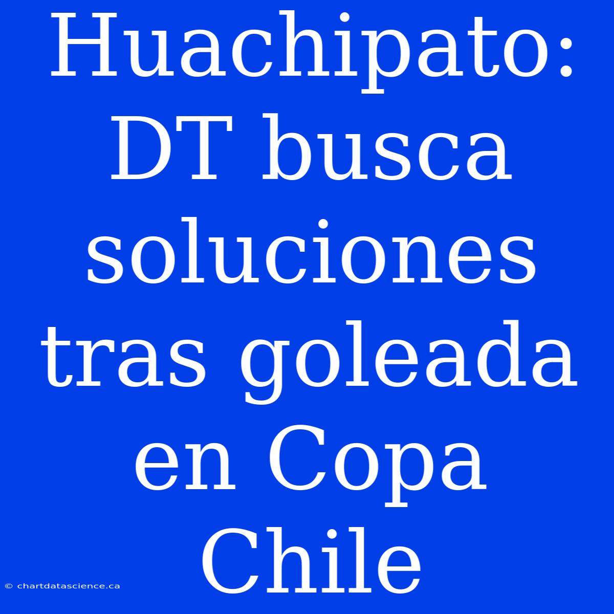 Huachipato: DT Busca Soluciones Tras Goleada En Copa Chile