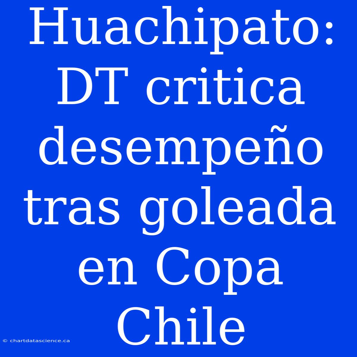 Huachipato: DT Critica Desempeño Tras Goleada En Copa Chile