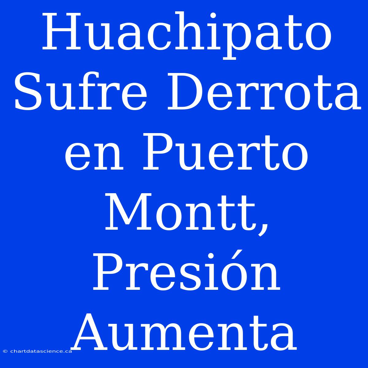 Huachipato Sufre Derrota En Puerto Montt, Presión Aumenta