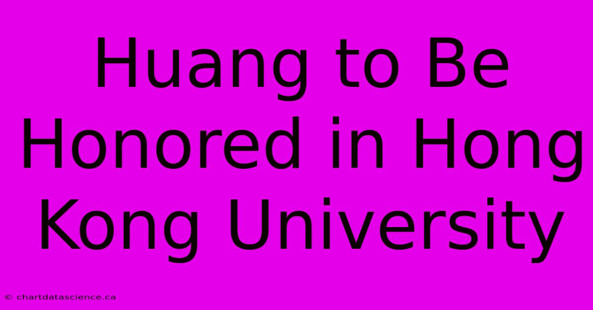 Huang To Be Honored In Hong Kong University