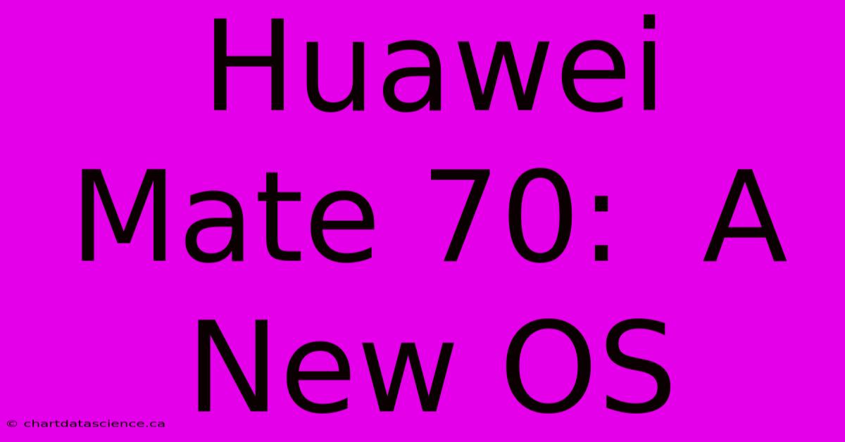 Huawei Mate 70:  A New OS