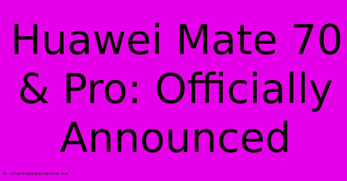 Huawei Mate 70 & Pro: Officially Announced