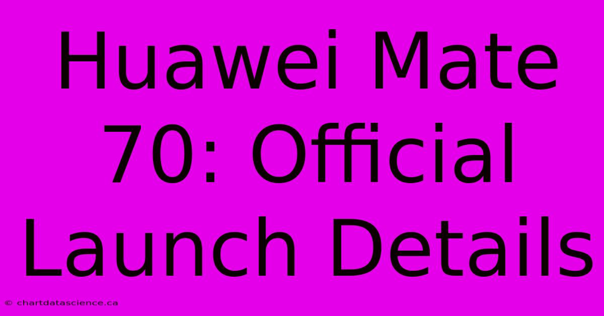 Huawei Mate 70: Official Launch Details