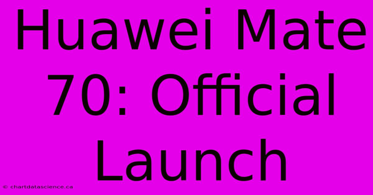 Huawei Mate 70: Official Launch