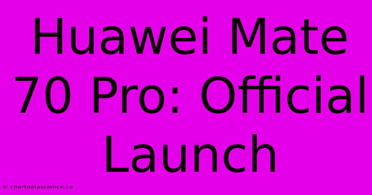 Huawei Mate 70 Pro: Official Launch