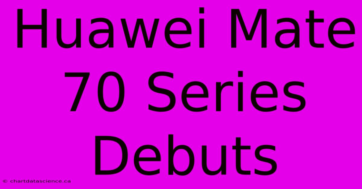 Huawei Mate 70 Series Debuts