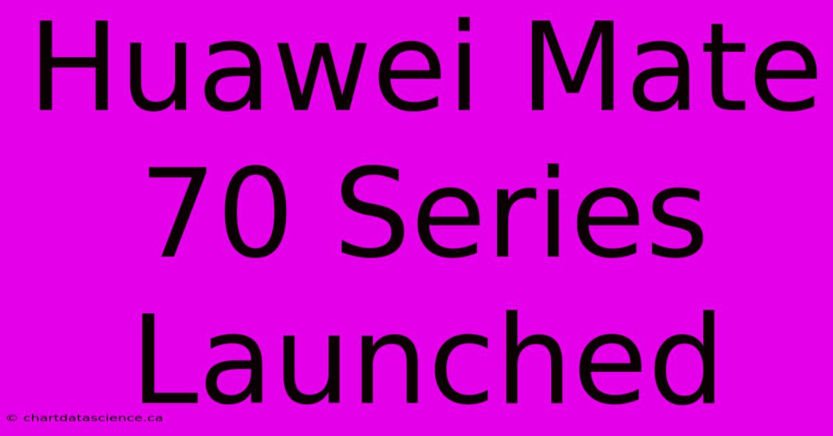 Huawei Mate 70 Series Launched