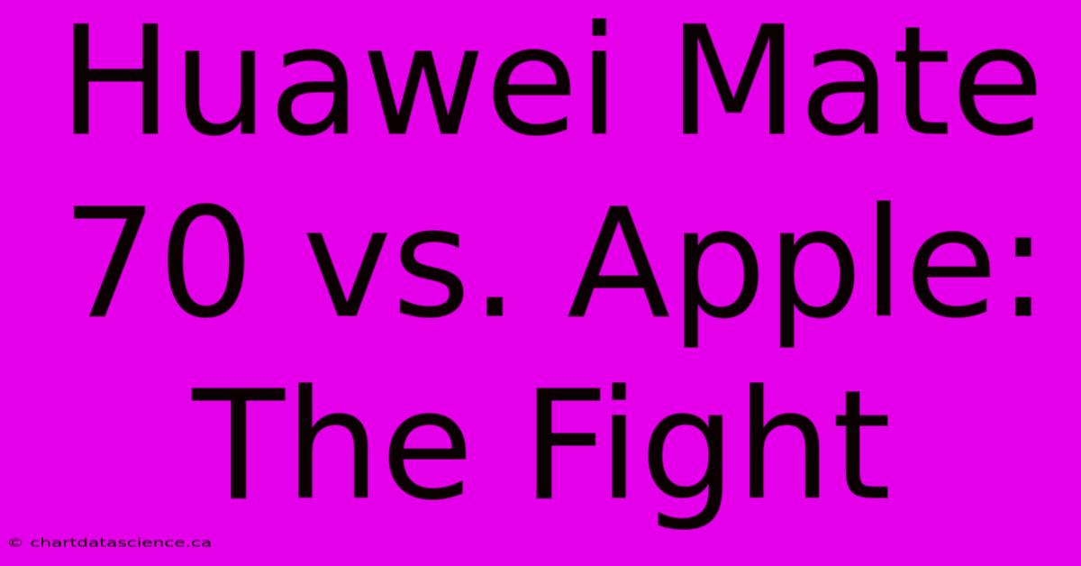 Huawei Mate 70 Vs. Apple: The Fight