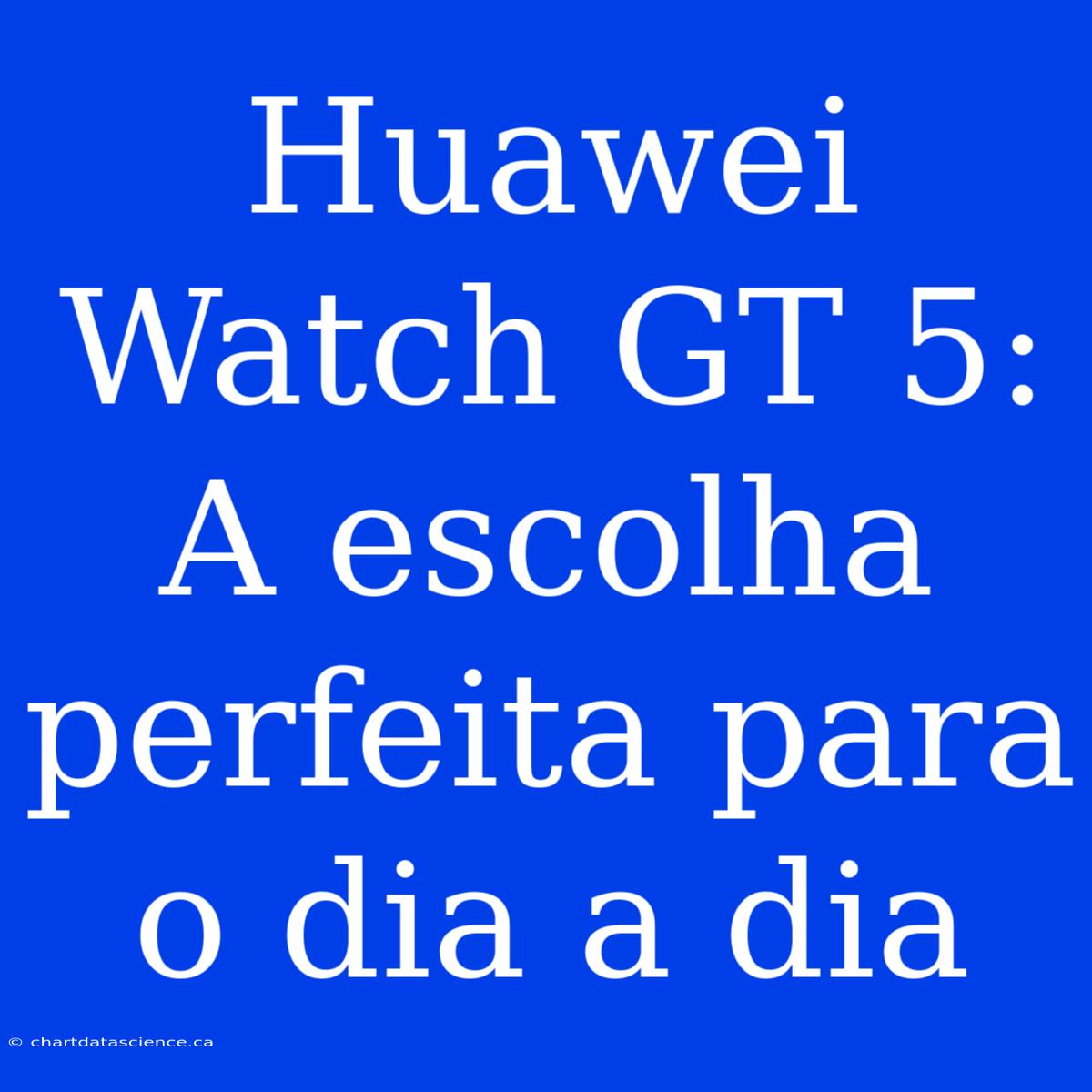 Huawei Watch GT 5: A Escolha Perfeita Para O Dia A Dia