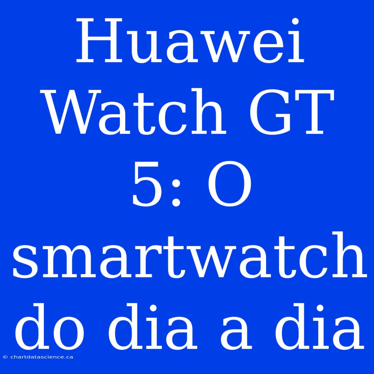 Huawei Watch GT 5: O Smartwatch Do Dia A Dia