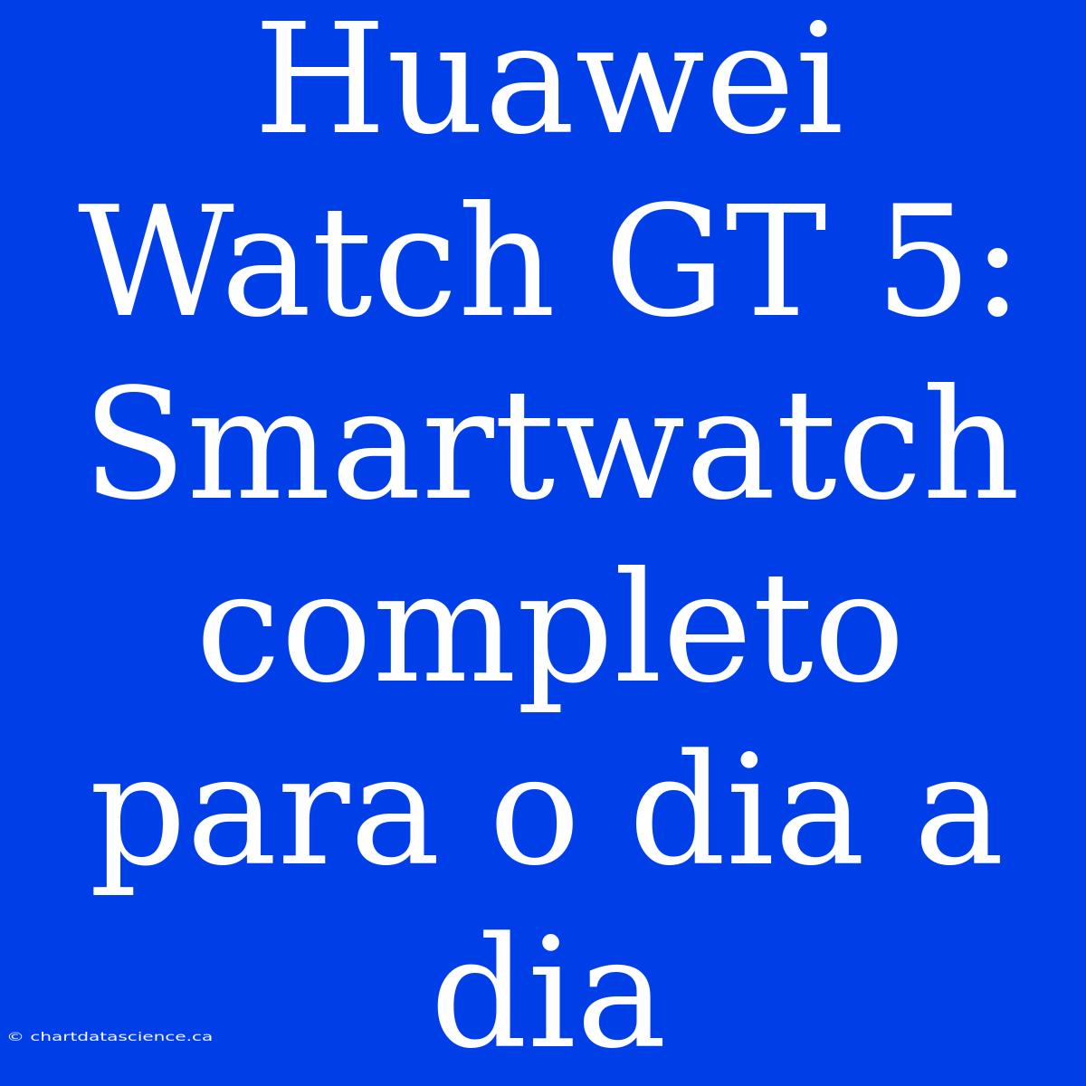 Huawei Watch GT 5: Smartwatch Completo Para O Dia A Dia