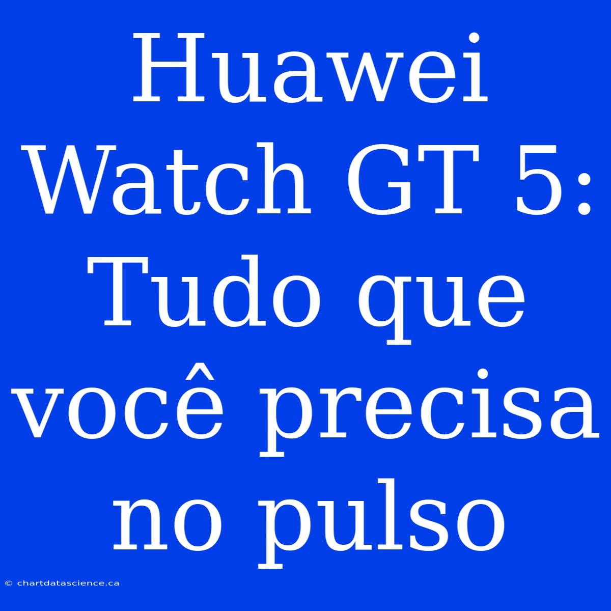 Huawei Watch GT 5: Tudo Que Você Precisa No Pulso