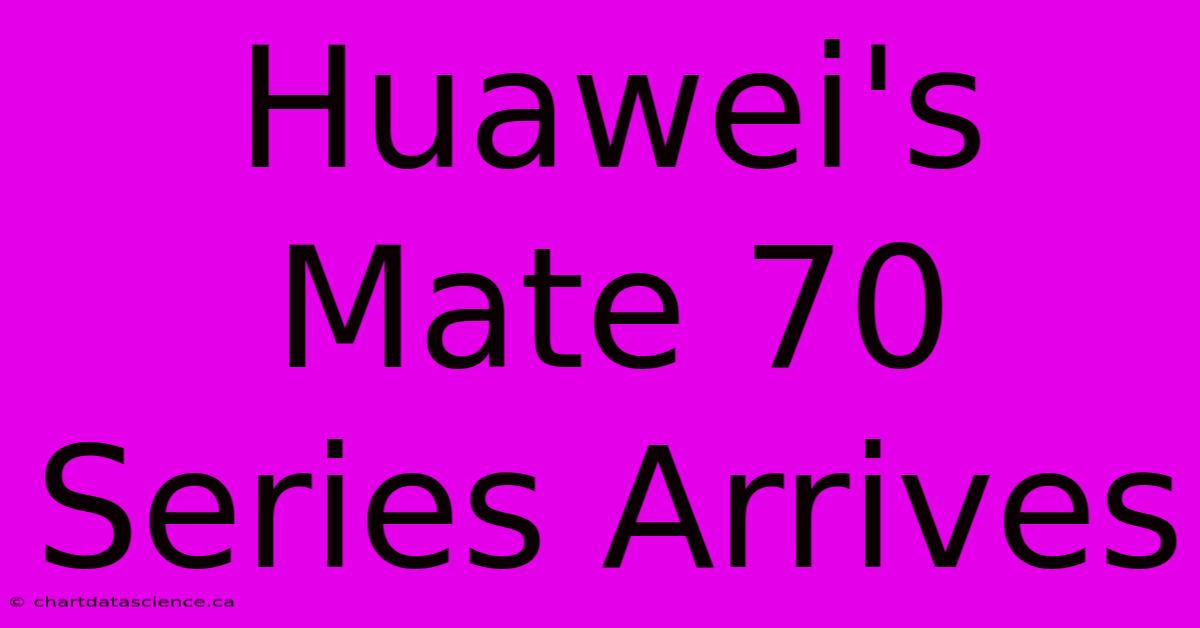 Huawei's Mate 70 Series Arrives