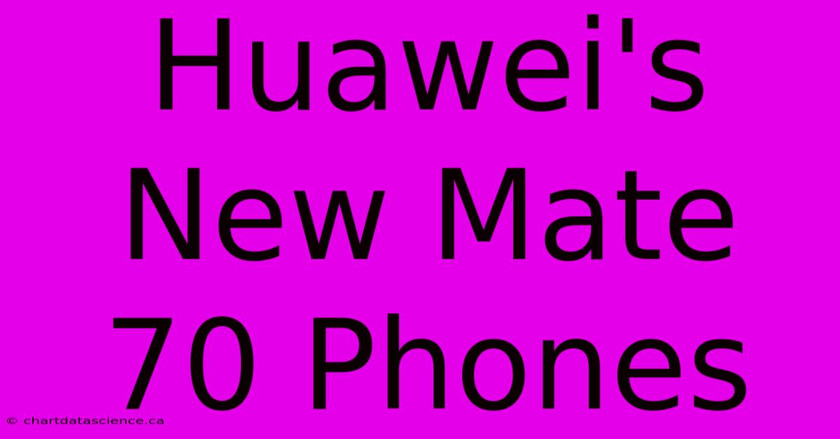 Huawei's New Mate 70 Phones