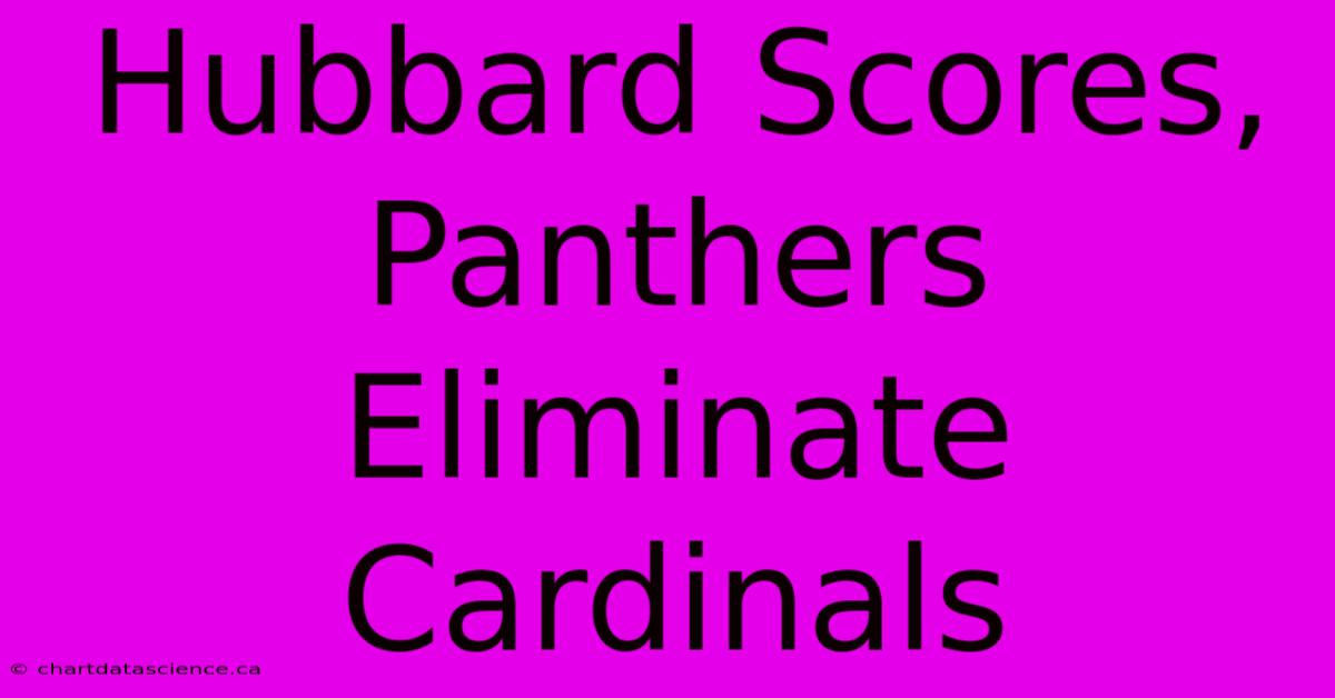 Hubbard Scores, Panthers Eliminate Cardinals