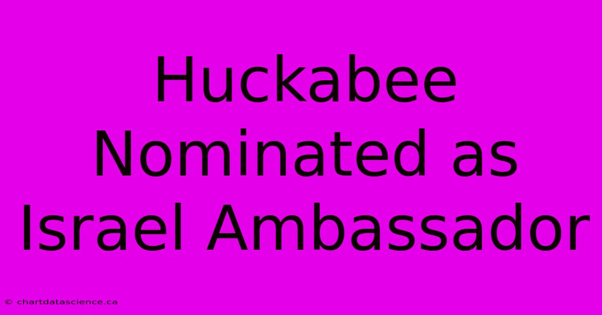 Huckabee Nominated As Israel Ambassador