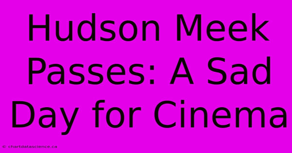 Hudson Meek Passes: A Sad Day For Cinema