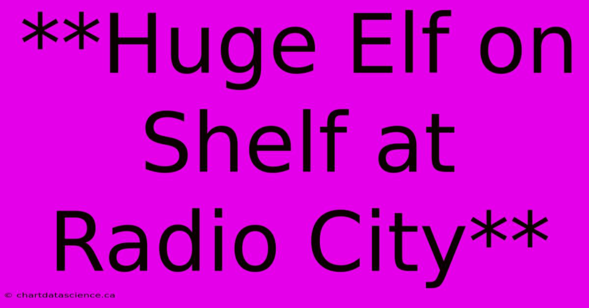 **Huge Elf On Shelf At Radio City**