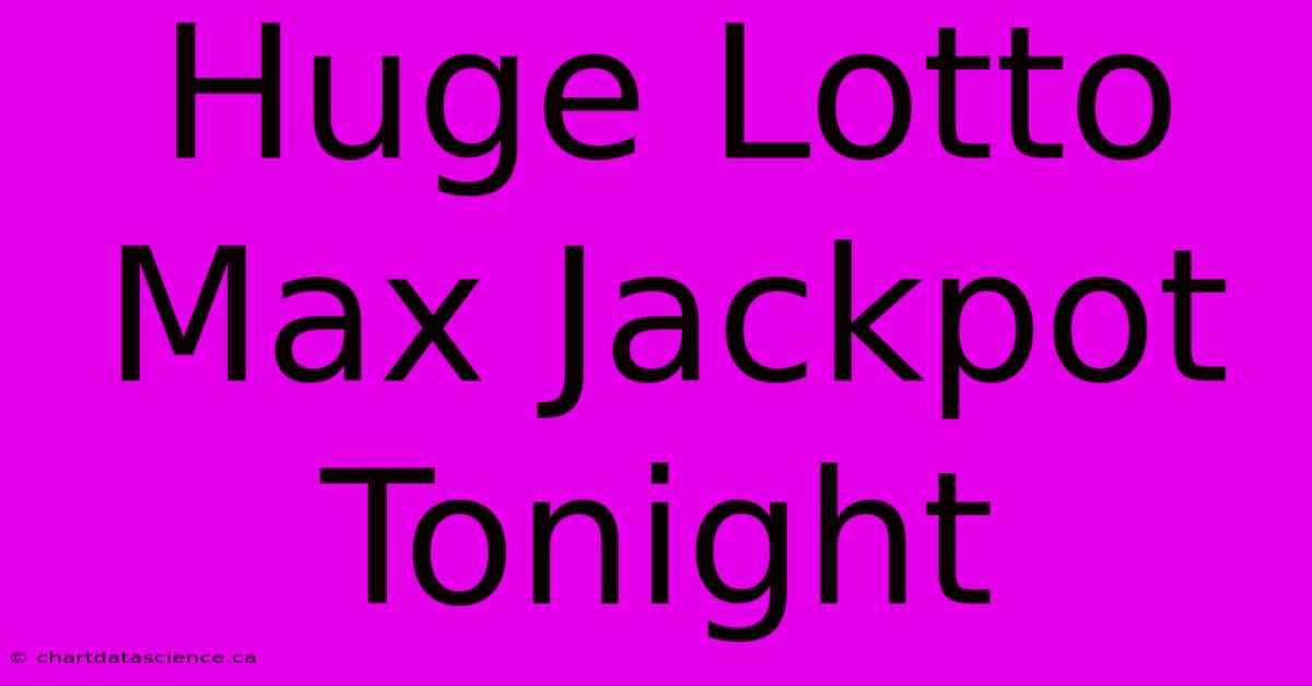 Huge Lotto Max Jackpot Tonight