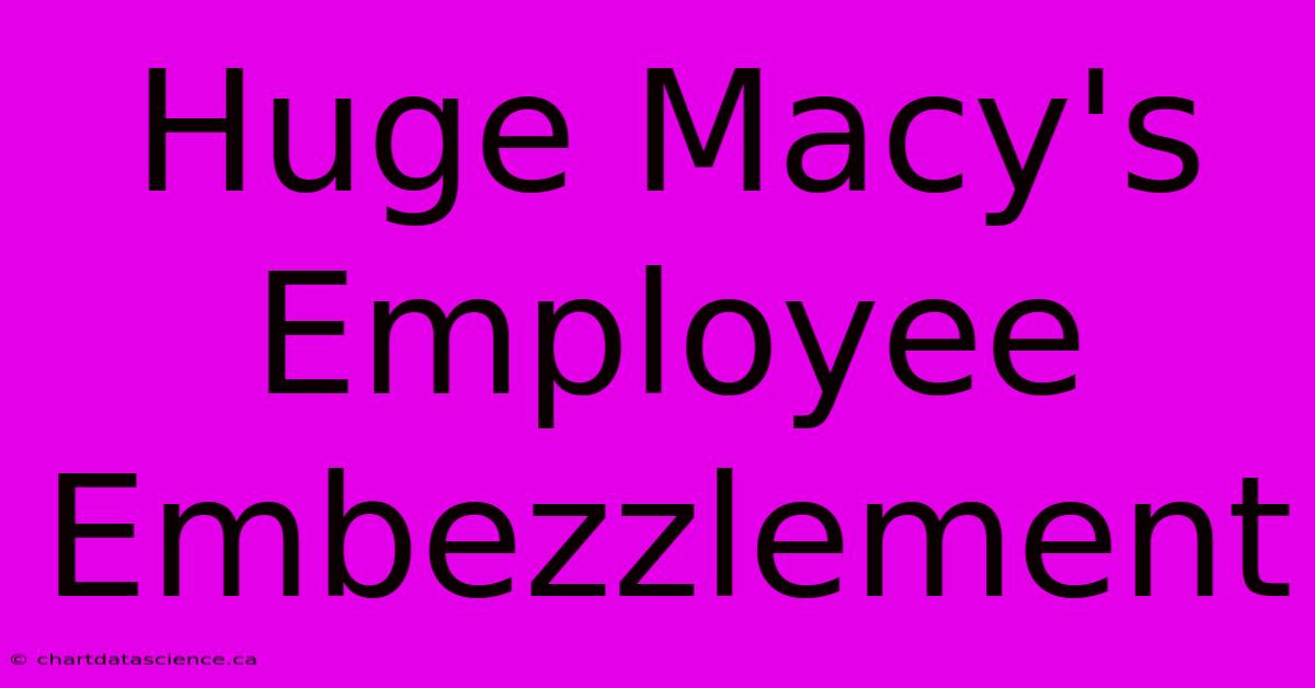 Huge Macy's Employee Embezzlement