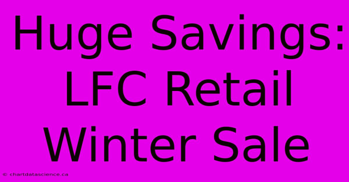 Huge Savings: LFC Retail Winter Sale