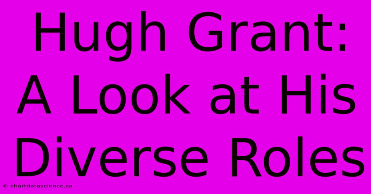 Hugh Grant: A Look At His Diverse Roles