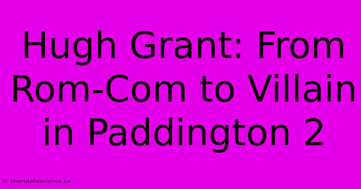 Hugh Grant: From Rom-Com To Villain In Paddington 2