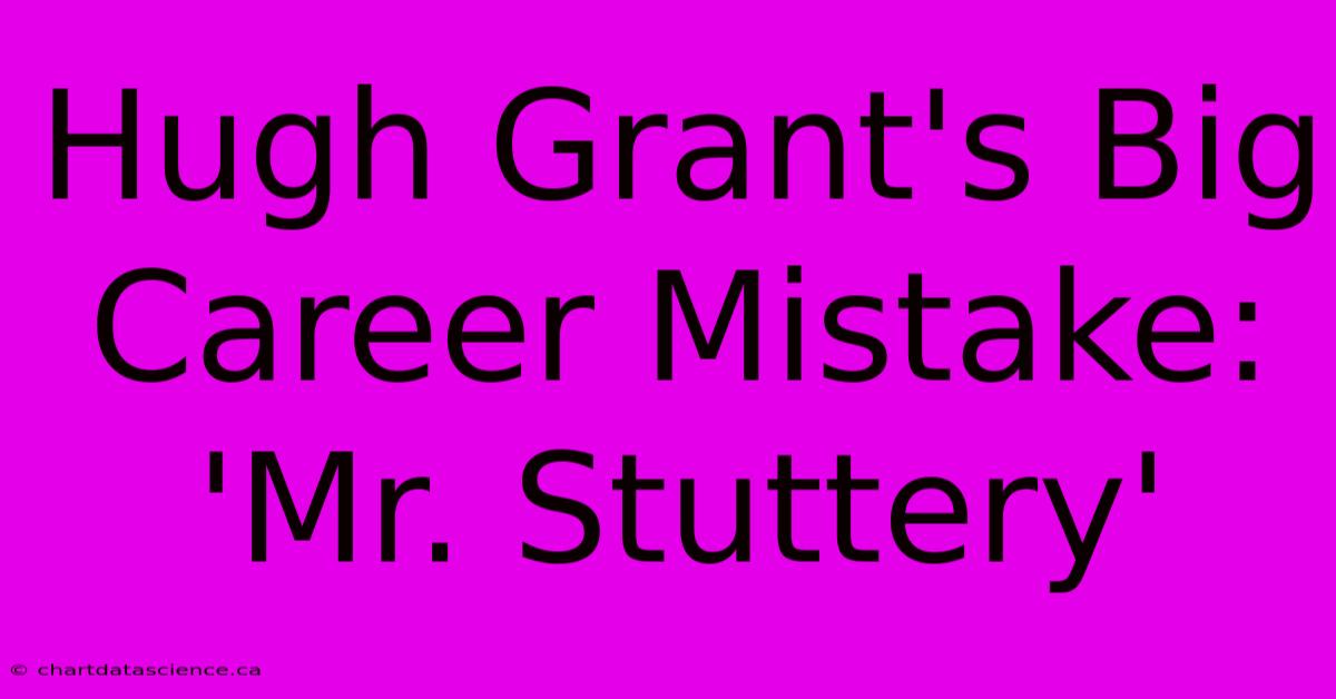 Hugh Grant's Big Career Mistake: 'Mr. Stuttery'