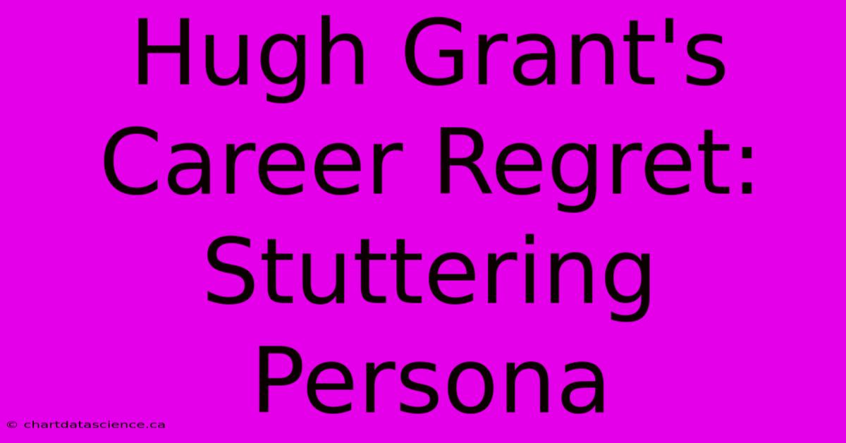 Hugh Grant's Career Regret: Stuttering Persona 