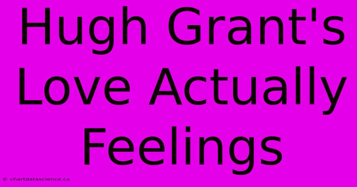 Hugh Grant's Love Actually Feelings