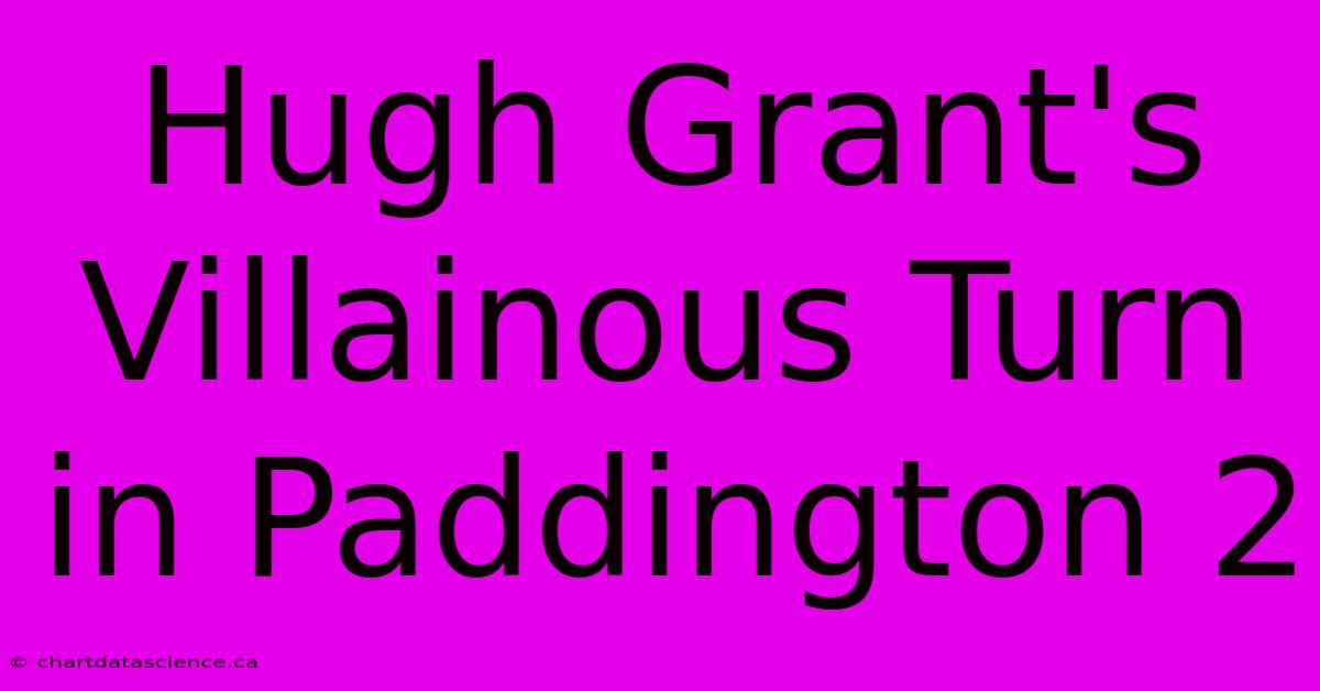 Hugh Grant's Villainous Turn In Paddington 2