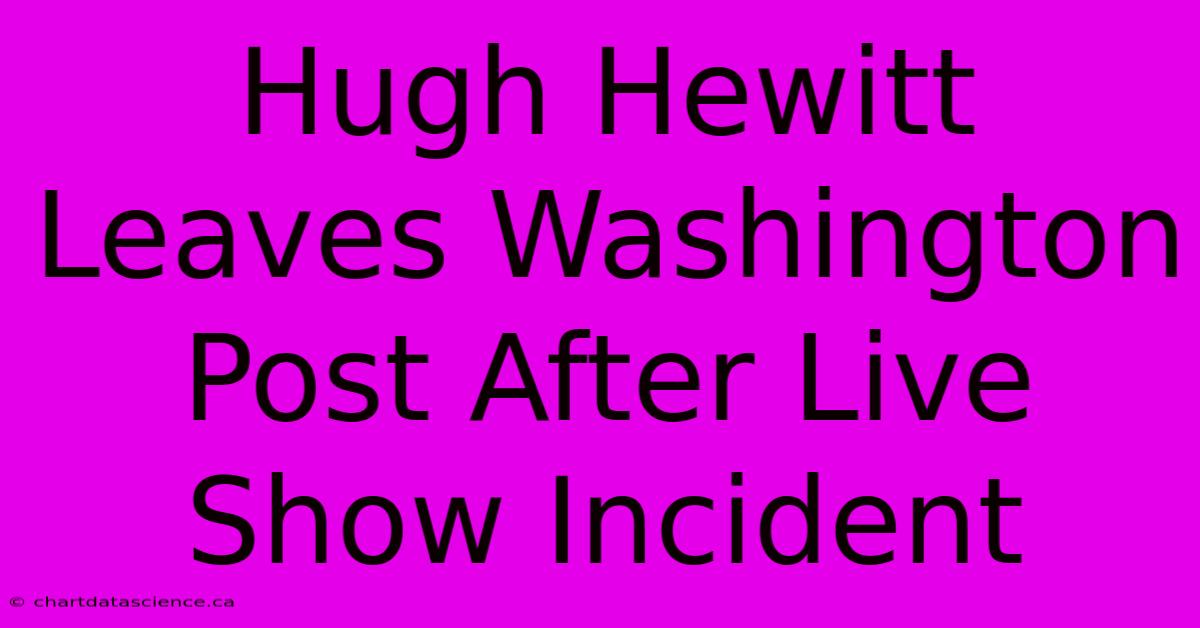 Hugh Hewitt Leaves Washington Post After Live Show Incident 