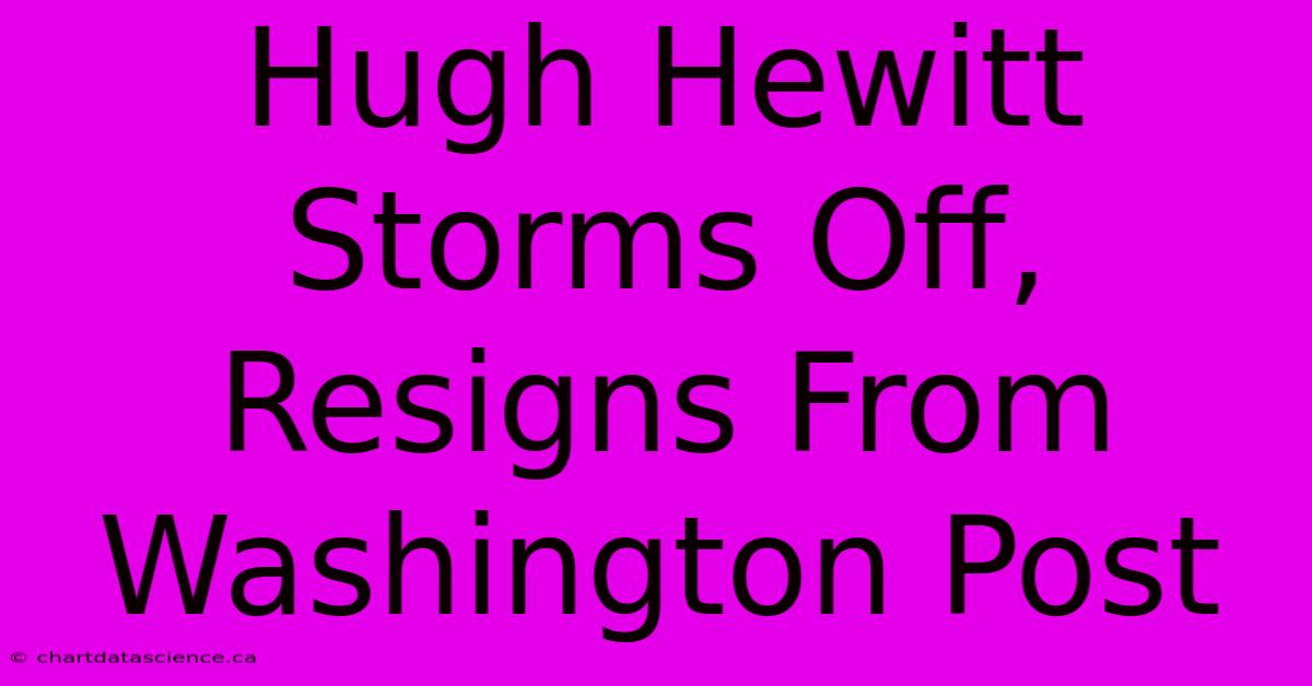 Hugh Hewitt Storms Off, Resigns From Washington Post